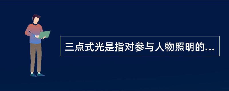 三点式光是指对参与人物照明的（）。