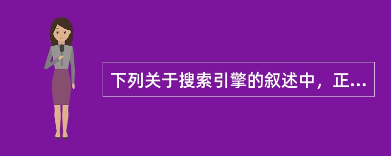 下列关于搜索引擎的叙述中，正确的是（）。