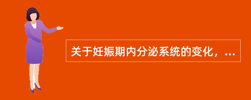 关于妊娠期内分泌系统的变化，下列错误的是()