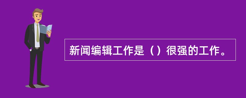 新闻编辑工作是（）很强的工作。