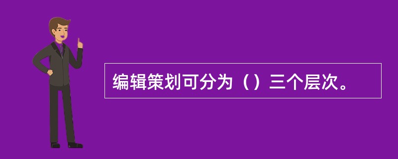 编辑策划可分为（）三个层次。