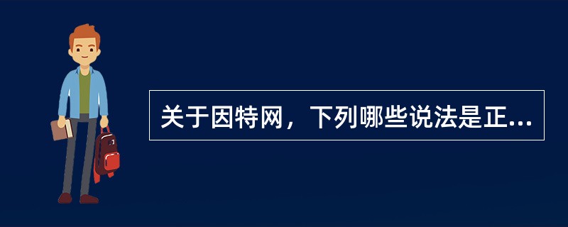 关于因特网，下列哪些说法是正确的？（）