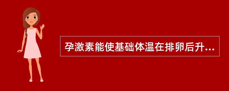 孕激素能使基础体温在排卵后升高0.3～0.5℃。