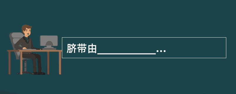 脐带由____________发展而成，妊娠足月胎儿脐带平均长约________