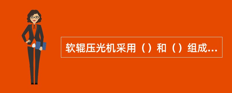 软辊压光机采用（）和（）组成的压区，用少量压区在高线压下对纸幅进行整饰。