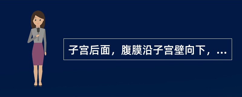 子宫后面，腹膜沿子宫壁向下，至宫颈后方及阴道后穹隆再折向直肠，形成直肠子宫陷凹。