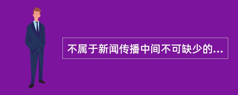 不属于新闻传播中间不可缺少的基本要素的是（）。