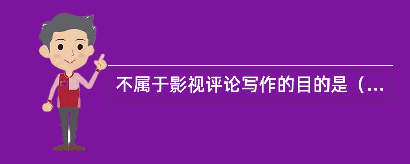 不属于影视评论写作的目的是（）。