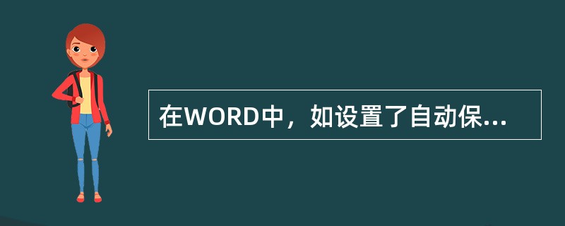 在WORD中，如设置了自动保存时间间隔，系统将会在指定的时间间隔内自动保存文档，