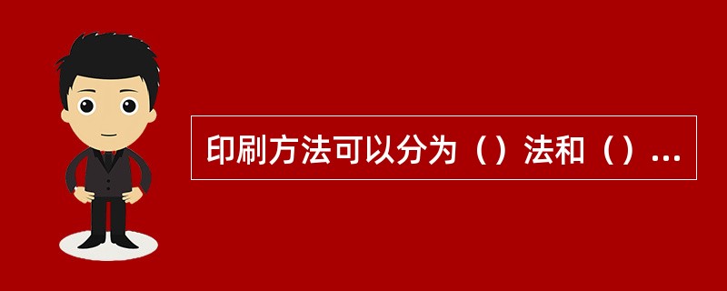 印刷方法可以分为（）法和（）法两大类。