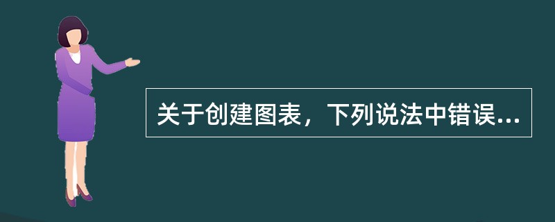 关于创建图表，下列说法中错误的是（）