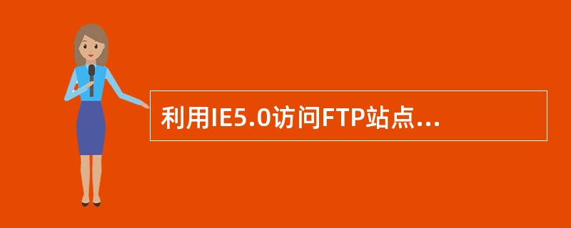 利用IE5.0访问FTP站点时，需要在地址栏中输入（）