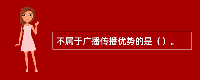 不属于广播传播优势的是（）。