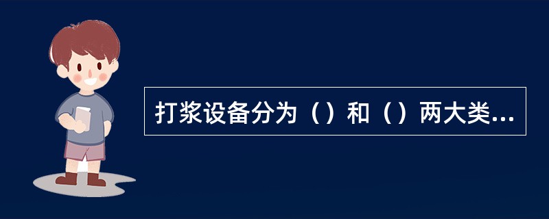 打浆设备分为（）和（）两大类。间歇式主要是槽式打浆机，连续式主要有锥形磨浆机、圆