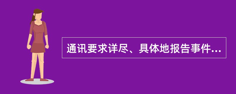 通讯要求详尽、具体地报告事件的经过、演绎人物的命运，充分展开情节，甚至描写细节和