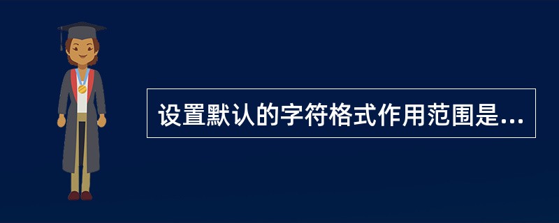 设置默认的字符格式作用范围是（）。