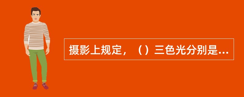 摄影上规定，（）三色光分别是三原色光红、绿、蓝的补色光，即三补色。