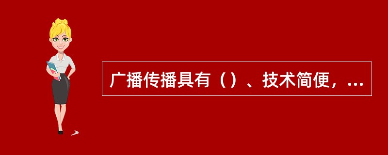 广播传播具有（）、技术简便，成本相对低廉等优势。