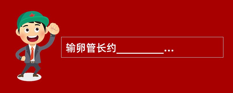 输卵管长约_________cm，输卵管由内向外分为间质部、_________、