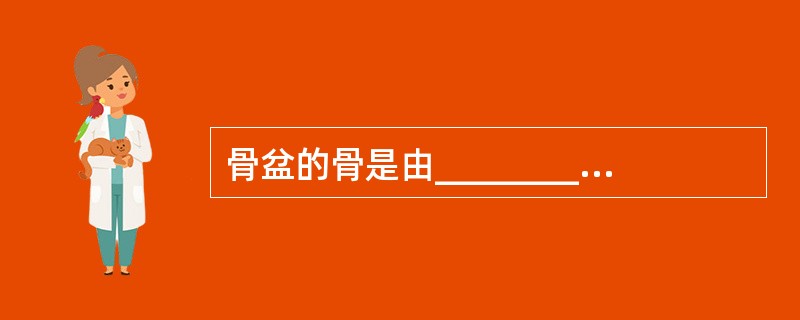 骨盆的骨是由_________、_________及_________构成。