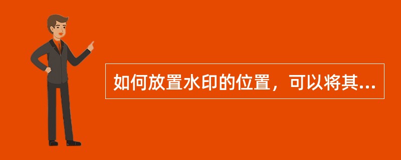 如何放置水印的位置，可以将其打印出来？（）