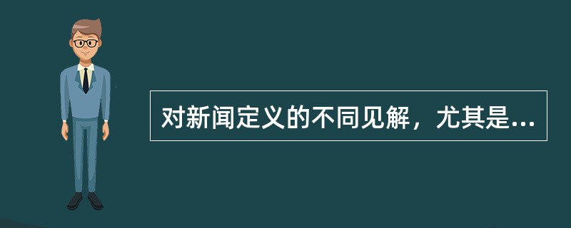 对新闻定义的不同见解，尤其是社会主义新闻学与西方新闻学对新闻定义的根本分歧，归根