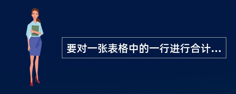 要对一张表格中的一行进行合计统计，下列操作可以实现的有（）。