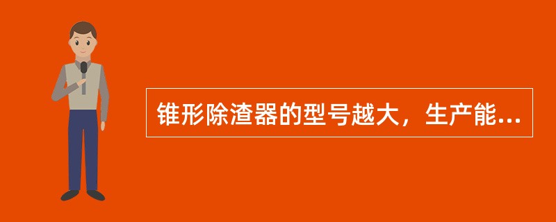 锥形除渣器的型号越大，生产能力越低，净化效率越高。