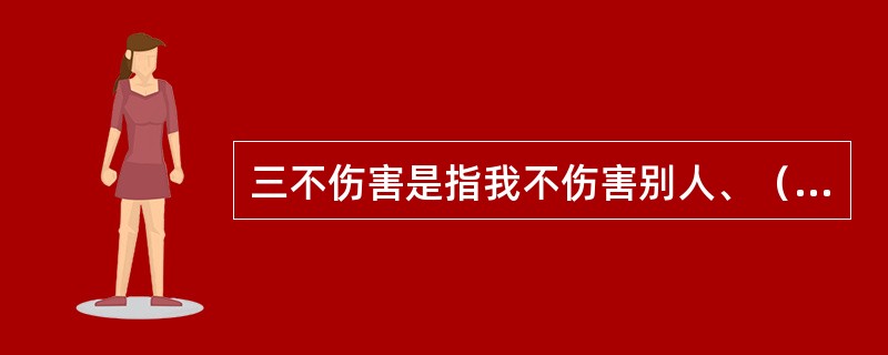 三不伤害是指我不伤害别人、（）、我不被别人伤害。