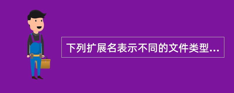 下列扩展名表示不同的文件类型，则在使用Word中编辑文档时，该文档不可能保存为（