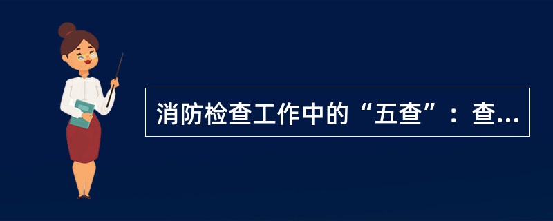 消防检查工作中的“五查”：查领导、（）、（）、查隐患、查消防设施。