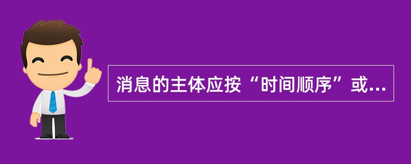 消息的主体应按“时间顺序”或“逻辑顺序”写作，但仍然要先写主要的，再写次要的。