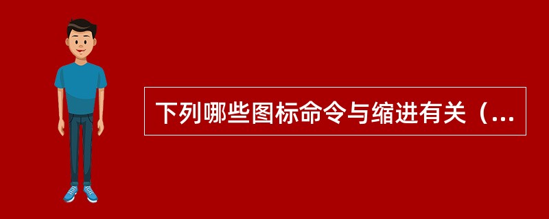 下列哪些图标命令与缩进有关（）。