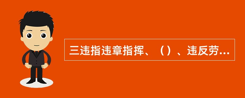 三违指违章指挥、（）、违反劳动纪律。