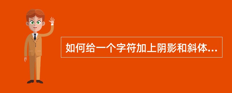 如何给一个字符加上阴影和斜体效果（）。