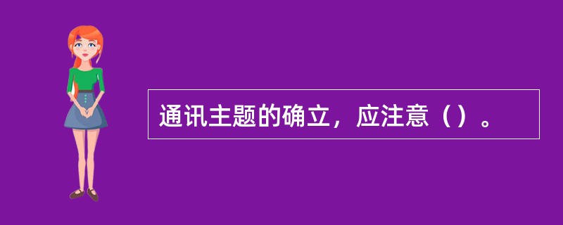 通讯主题的确立，应注意（）。