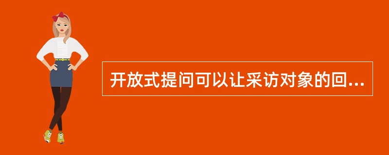 开放式提问可以让采访对象的回答（）。