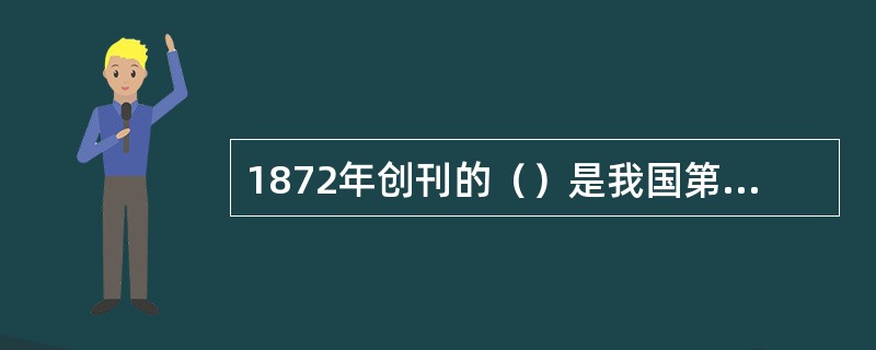 1872年创刊的（）是我国第一份按商品原则办报的中文报纸。