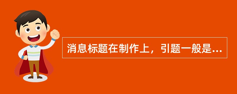 消息标题在制作上，引题一般是用来烘托气氛，介绍背景的。