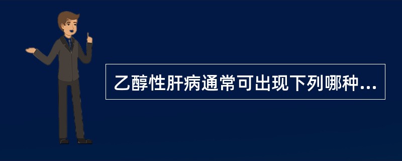 乙醇性肝病通常可出现下列哪种改变（）