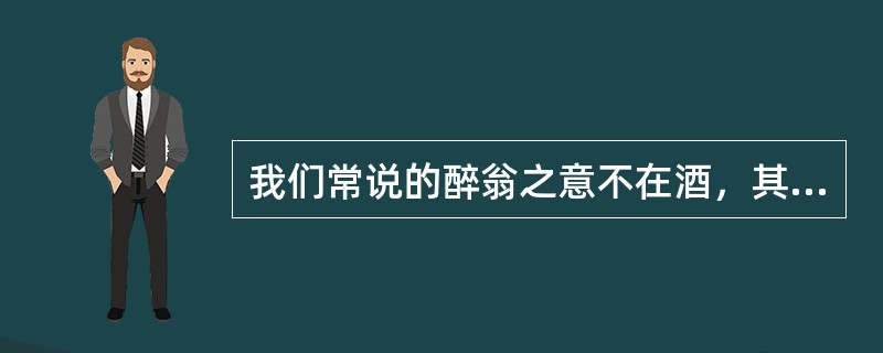 我们常说的醉翁之意不在酒，其实是（）的一种。