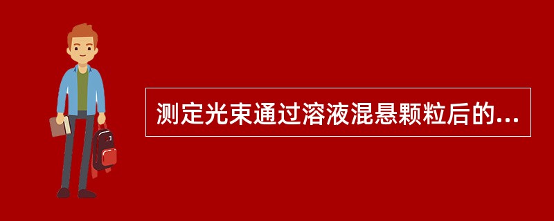 测定光束通过溶液混悬颗粒后的光吸收或光散射程度的定量方法是（）