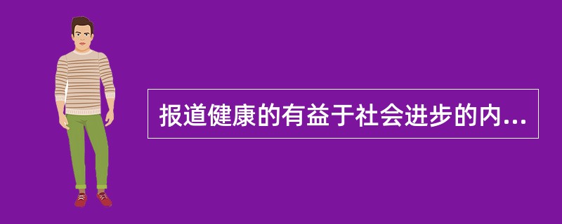 报道健康的有益于社会进步的内容，属于记者的（）。