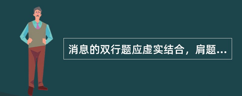 消息的双行题应虚实结合，肩题或副题的内容较虚，正题的内容较实。