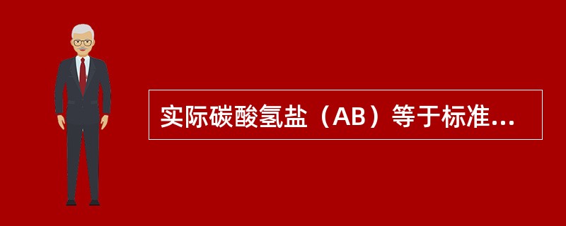 实际碳酸氢盐（AB）等于标准碳酸氢盐（SB），二者小于正常值，表明为（）