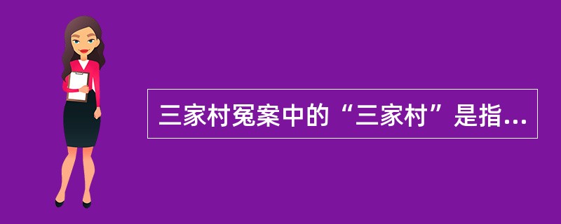 三家村冤案中的“三家村”是指：（）（）（）。