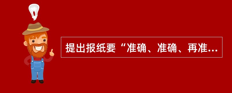 提出报纸要“准确、准确、再准确”的著名报人是（）。