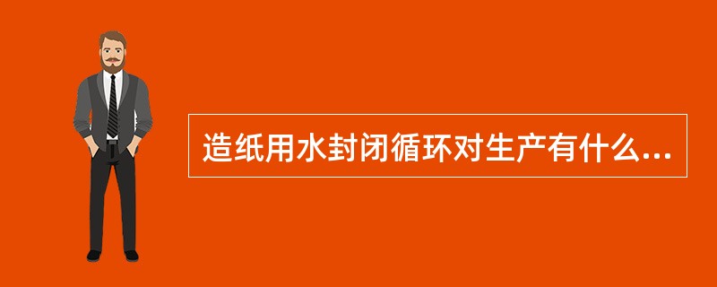 造纸用水封闭循环对生产有什么影响？