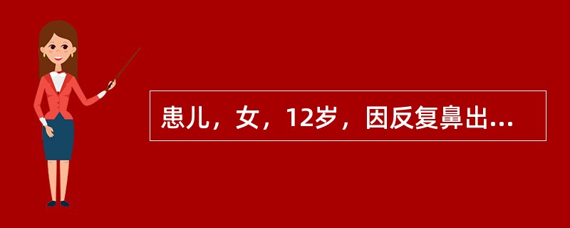 患儿，女，12岁，因反复鼻出血，伴皮肤、黏膜出血点8个月来诊。查体：皮肤黏膜散布