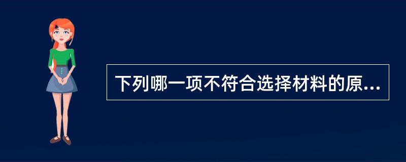 下列哪一项不符合选择材料的原则（）。